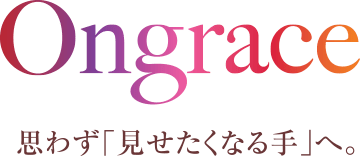 Ongrace 思わず「見せたくなる手」へ。