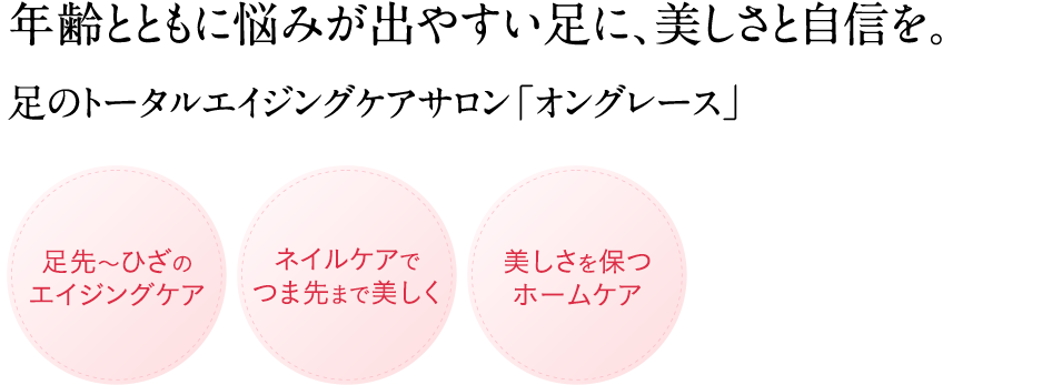 年齢サインの出やすい大人の手に、美しさと自信を。足のトータルエイジングケアサロン 「オングレース」