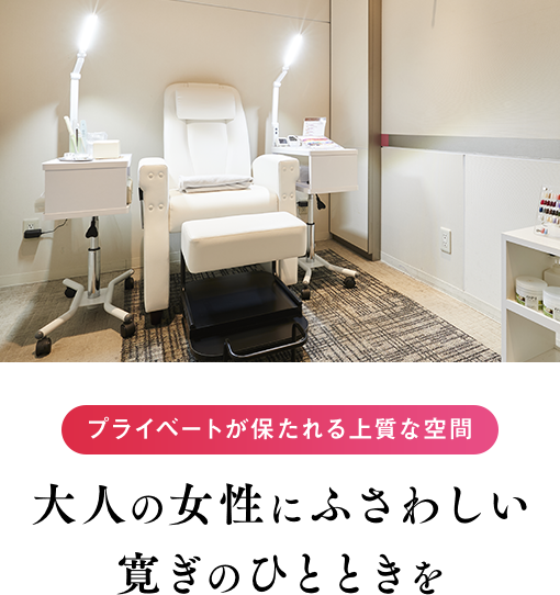 プライベートが保たれる上質な空間 ⼤⼈の⼥性にふさわしい
        寛ぎのひとときを